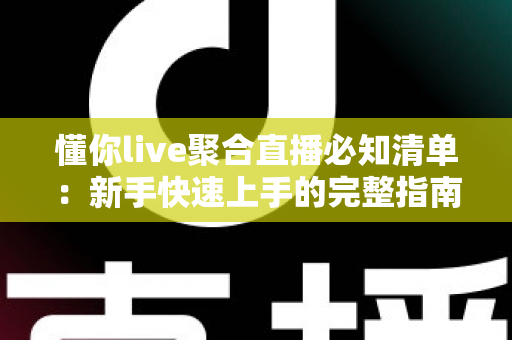 懂你live聚合直播必知清单:新手快速上手的完整指南与避坑攻略 懂你live聚合直播必知清单:新手快速上手的完整指南与避坑攻略
