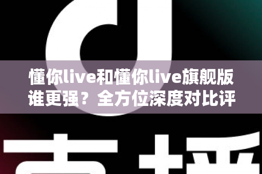 懂你live和懂你live旗舰版谁更强?全方位深度对比评测,帮你选出更值得入手的学习方案 懂你live和懂你live旗舰版谁更强?全方位深度对比评测,帮你选出更值得入手的学习方案