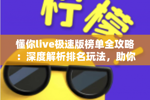 懂你live极速版榜单全攻略:深度解析排名玩法,助你玩转直播互动新体验 懂你live极速版榜单全攻略:深度解析排名玩法,助你玩转直播互动新体验