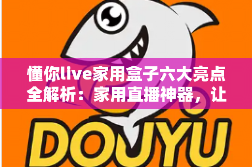 懂你live家用盒子六大亮点全解析:家用直播神器,让每个人都能轻松开播 懂你live家用盒子六大亮点全解析:家用直播神器,让每个人都能轻松开播