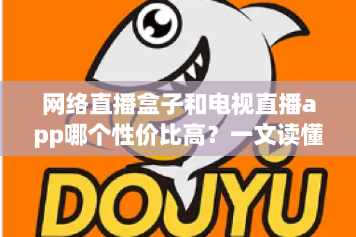 网络直播盒子和电视直播app哪个性价比高？一文读懂家庭观影最优选择