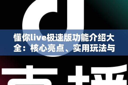 懂你live极速版功能介绍大全:核心亮点、实用玩法与新手指南一文读懂 懂你live极速版功能介绍大全:核心亮点、实用玩法与新手指南一文读懂