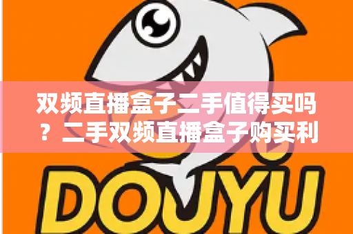 双频直播盒子二手值得买吗？二手双频直播盒子购买利弊全解析，帮你避坑省钱