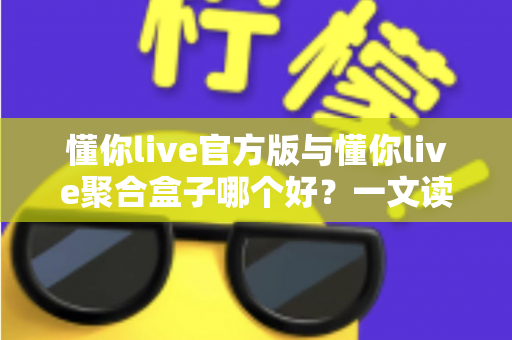 懂你live官方版与懂你live聚合盒子哪个好?一文读懂两者差异,选出最适合你的直播观看方案 懂你live官方版与懂你live聚合盒子哪个好?一文读懂两者差异,选出最适合你的直播观看方案