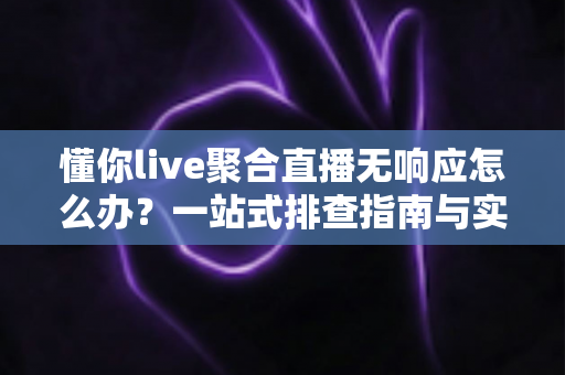 懂你live聚合直播无响应怎么办?一站式排查指南与实用解决方案 懂你live聚合直播无响应怎么办?一站式排查指南与实用解决方案