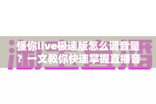 懂你live极速版怎么调音量?一文教你快速掌握直播音量设置技巧,畅享绝佳视听体验 懂你live极速版怎么调音量?一文教你快速掌握直播音量设置技巧,畅享绝佳视听体验