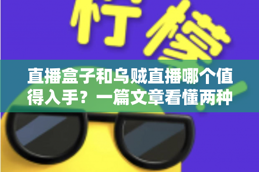 直播盒子和乌贼直播哪个值得入手？一篇文章看懂两种方案的真实差异