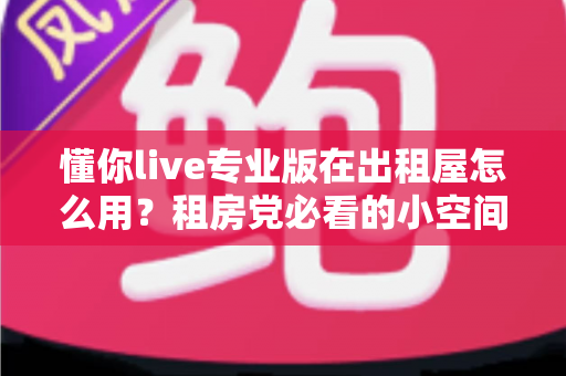 懂你live专业版在出租屋怎么用？租房党必看的小空间大娱乐实用指南