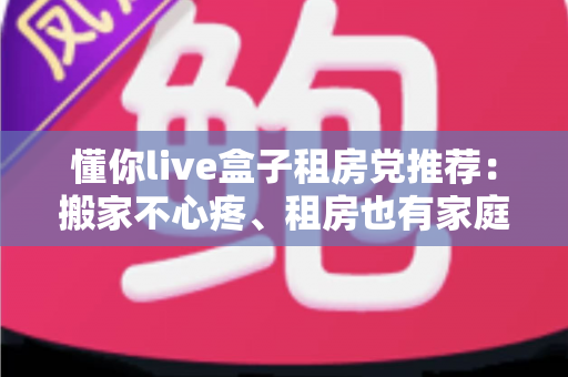 懂你live盒子租房党推荐：搬家不心疼、租房也有家庭影院级观影体验