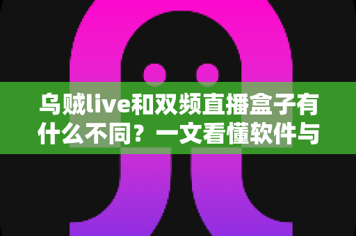 乌贼live和双频直播盒子有什么不同？一文看懂软件与硬件直播方案的核心区别