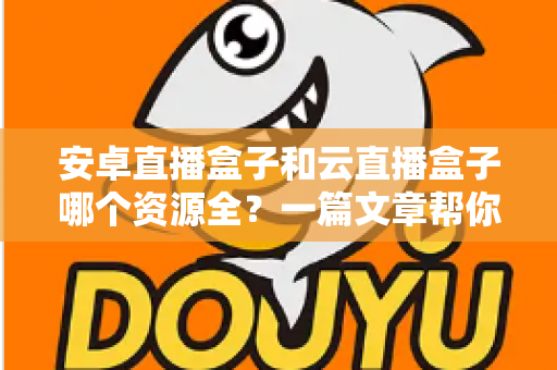 安卓直播盒子和云直播盒子哪个资源全？一篇文章帮你彻底搞懂选购难题