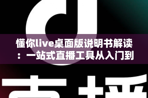 懂你live桌面版说明书解读:一站式直播工具从入门到精通的完整操作指南 懂你live桌面版说明书解读:一站式直播工具从入门到精通的完整操作指南