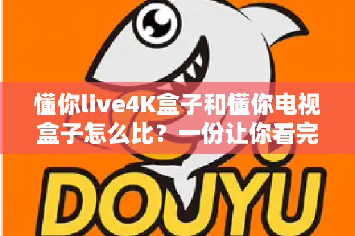 懂你live4K盒子和懂你电视盒子怎么比?一份让你看完就懂的全面对比选购指南 懂你live4K盒子和懂你电视盒子怎么比?一份让你看完就懂的全面对比选购指南
