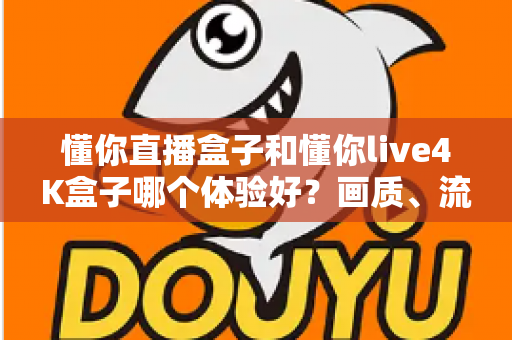 懂你直播盒子和懂你live4K盒子哪个体验好?画质、流畅度与性价比全方位深度对比,帮你选对不选贵 懂你直播盒子和懂你live4K盒子哪个体验好?画质、流畅度与性价比全方位深度对比,帮你选对不选贵