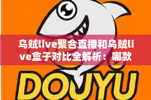 乌贼live聚合直播和乌贼live盒子对比全解析:哪款才是你的观影最佳拍档? 乌贼live聚合直播和乌贼live盒子对比全解析:哪款才是你的观影最佳拍档?
