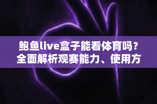 鲍鱼live盒子能看体育吗?全面解析观赛能力、使用方法与选购建议 鲍鱼live盒子能看体育吗?全面解析观赛能力、使用方法与选购建议
