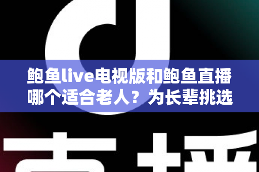 鲍鱼live电视版和鲍鱼直播哪个适合老人?为长辈挑选直播软件的实用指南 鲍鱼live电视版和鲍鱼直播哪个适合老人?为长辈挑选直播软件的实用指南