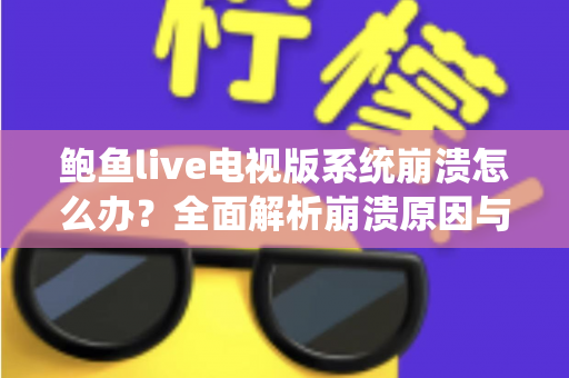鲍鱼live电视版系统崩溃怎么办？全面解析崩溃原因与实用修复指南，快速恢复流畅观影体验