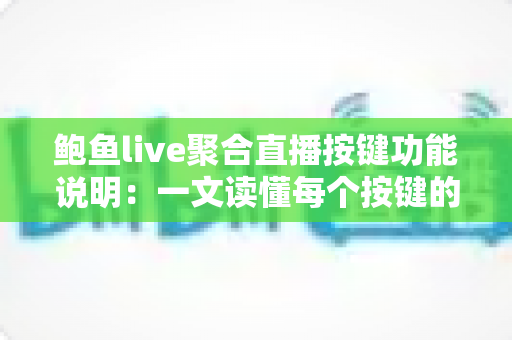 鲍鱼live聚合直播按键功能说明：一文读懂每个按键的作用与操作技巧