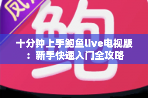 十分钟上手鲍鱼live电视版：新手快速入门全攻略