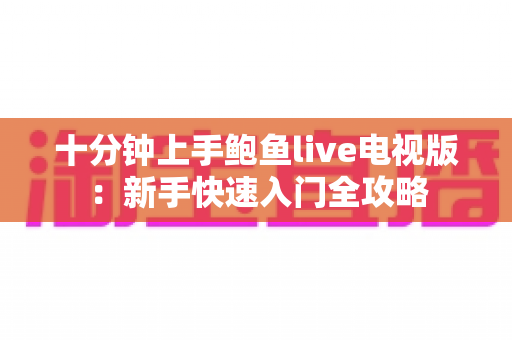 十分钟上手鲍鱼live电视版：新手快速入门全攻略