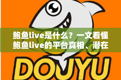 鲍鱼live是什么?一文看懂鲍鱼live的平台真相、潜在风险与实用防范指南 鲍鱼live是什么?一文看懂鲍鱼live的平台真相、潜在风险与实用防范指南