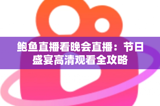鲍鱼直播看晚会直播：节日盛宴高清观看全攻略