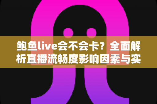 鲍鱼live会不会卡？全面解析直播流畅度影响因素与实用优化指南