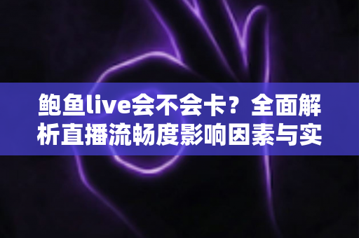 鲍鱼live会不会卡？全面解析直播流畅度影响因素与实用优化指南