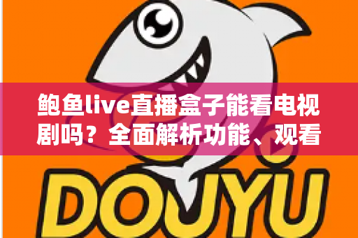 鲍鱼live直播盒子能看电视剧吗？全面解析功能、观看方法与使用须知