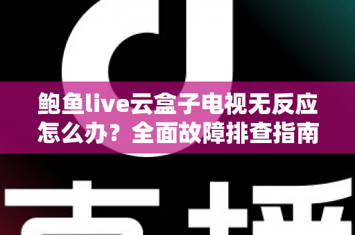 鲍鱼live云盒子电视无反应怎么办?全面故障排查指南与实用解决方法 鲍鱼live云盒子电视无反应怎么办?全面故障排查指南与实用解决方法