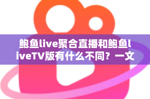 鲍鱼live聚合直播和鲍鱼liveTV版有什么不同?一文读懂两大版本的核心差异与选购指南 鲍鱼live聚合直播和鲍鱼liveTV版有什么不同?一文读懂两大版本的核心差异与选购指南