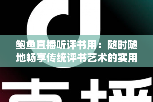 鲍鱼直播听评书用:随时随地畅享传统评书艺术的实用指南 鲍鱼直播听评书用:随时随地畅享传统评书艺术的实用指南