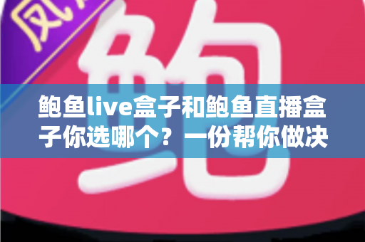 鲍鱼live盒子和鲍鱼直播盒子你选哪个?一份帮你做决定的深度对比指南 鲍鱼live盒子和鲍鱼直播盒子你选哪个?一份帮你做决定的深度对比指南