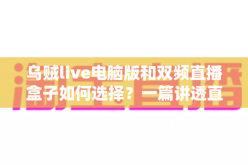 乌贼live电脑版和双频直播盒子如何选择？一篇讲透直播设备选购的实用指南
