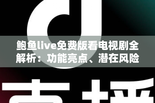鲍鱼live免费版看电视剧全解析:功能亮点、潜在风险与正版免费追剧完整指南 鲍鱼live免费版看电视剧全解析:功能亮点、潜在风险与正版免费追剧完整指南
