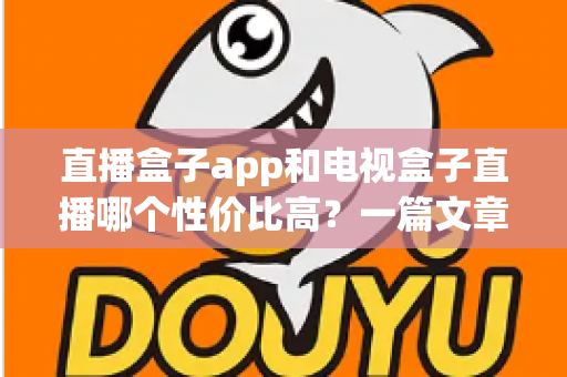 直播盒子app和电视盒子直播哪个性价比高?一篇文章帮你算清这笔账,选对不花冤枉钱 直播盒子app和电视盒子直播哪个性价比高?一篇文章帮你算清这笔账,选对不花冤枉钱