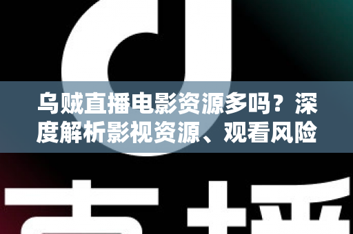 乌贼直播电影资源多吗?深度解析影视资源、观看风险与正版替代方案全指南 乌贼直播电影资源多吗?深度解析影视资源、观看风险与正版替代方案全指南