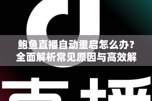 鲍鱼直播自动重启怎么办?全面解析常见原因与高效解决方法指南 鲍鱼直播自动重启怎么办?全面解析常见原因与高效解决方法指南