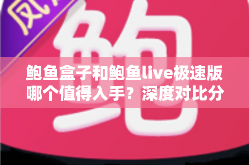 鲍鱼盒子和鲍鱼live极速版哪个值得入手?深度对比分析与选购全攻略 鲍鱼盒子和鲍鱼live极速版哪个值得入手?深度对比分析与选购全攻略