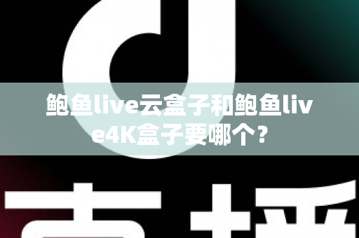 鲍鱼live云盒子和鲍鱼live4K盒子要哪个？