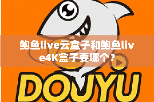 鲍鱼live云盒子和鲍鱼live4K盒子要哪个？