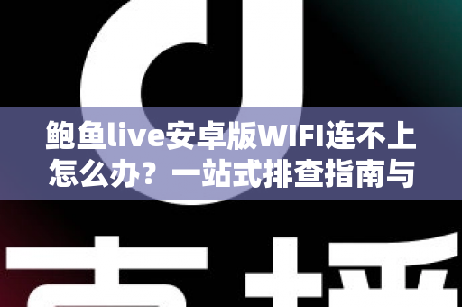 鲍鱼live安卓版WIFI连不上怎么办?一站式排查指南与实用解决技巧 鲍鱼live安卓版WIFI连不上怎么办?一站式排查指南与实用解决技巧