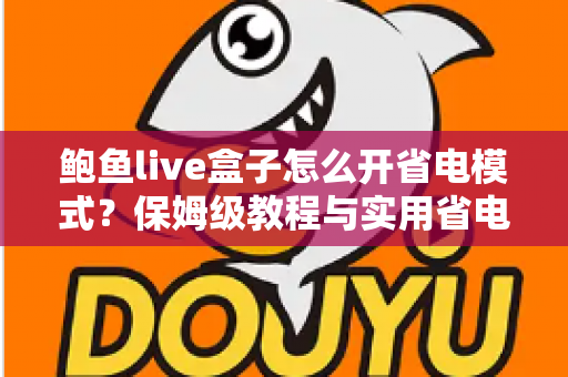鲍鱼live盒子怎么开省电模式？保姆级教程与实用省电技巧全攻略