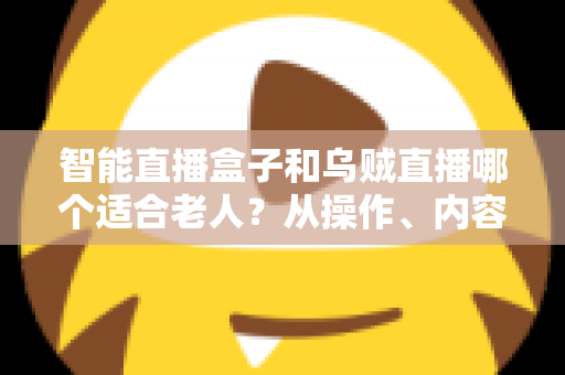 智能直播盒子和乌贼直播哪个适合老人？从操作、内容到价格的全维度适老化选购指南