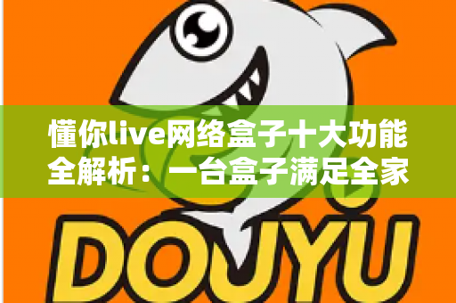 懂你live网络盒子十大功能全解析：一台盒子满足全家娱乐需求的智能之选