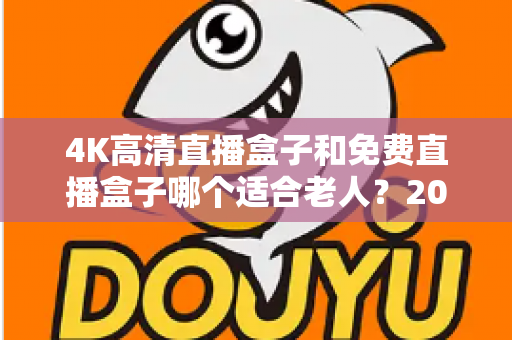 4K高清直播盒子和免费直播盒子哪个适合老人？2025年孝心选购全指南：为父母挑对电视盒子，让长辈看得舒心、用得省心