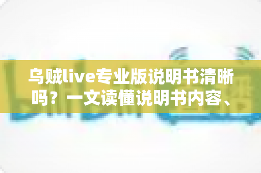 乌贼live专业版说明书清晰吗？一文读懂说明书内容、结构与新手使用体验