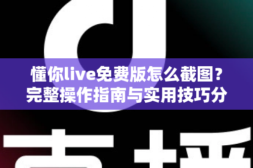懂你live免费版怎么截图？完整操作指南与实用技巧分享