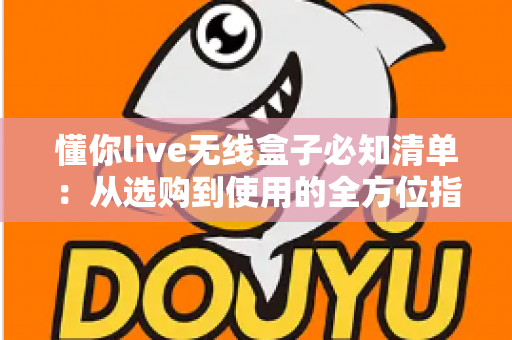 懂你live无线盒子必知清单:从选购到使用的全方位指南,助你轻松开启直播新时代 懂你live无线盒子必知清单:从选购到使用的全方位指南,助你轻松开启直播新时代